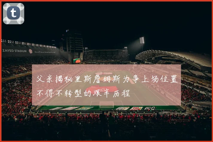 父亲揭秘里斯詹姆斯为争上场位置不得不转型的艰辛历程